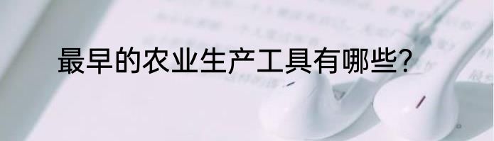 最早的农业生产工具有哪些？