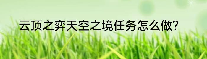 云顶之弈天空之境任务怎么做？