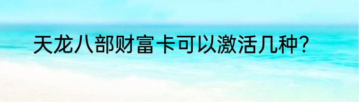 天龙八部财富卡可以激活几种？