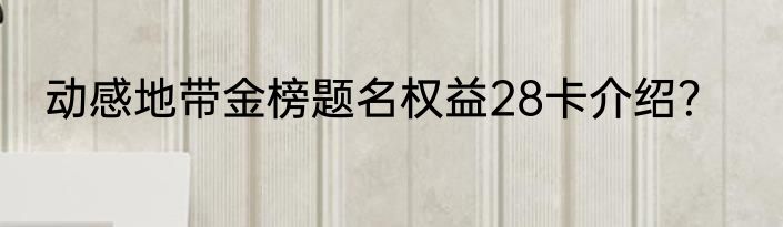 动感地带金榜题名权益28卡介绍？