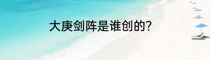 大庚剑阵是谁创的？