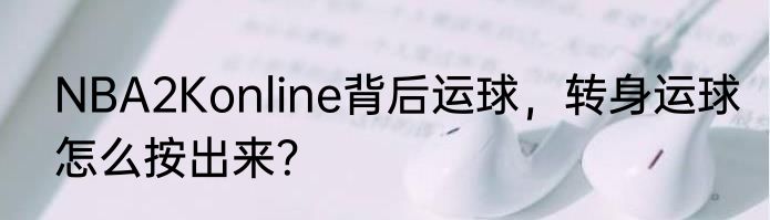 NBA2Konline背后运球，转身运球怎么按出来？