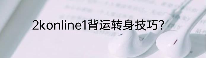 2konline1背运转身技巧？