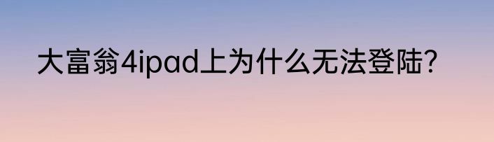 大富翁4ipad上为什么无法登陆？