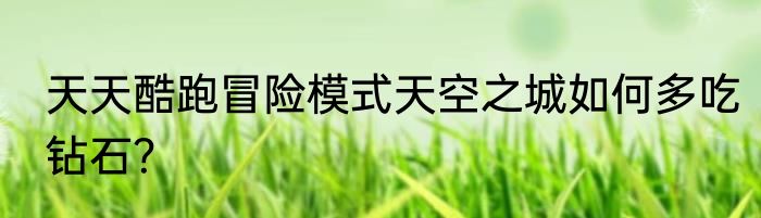 天天酷跑冒险模式天空之城如何多吃钻石？