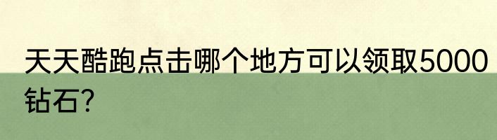 天天酷跑点击哪个地方可以领取5000钻石？