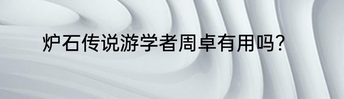 炉石传说游学者周卓有用吗？