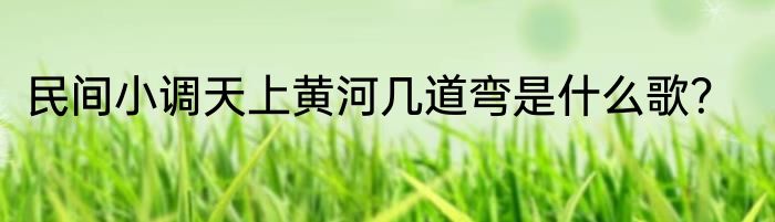 民间小调天上黄河几道弯是什么歌？
