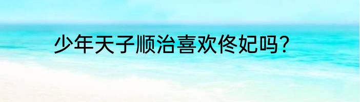 少年天子顺治喜欢佟妃吗？