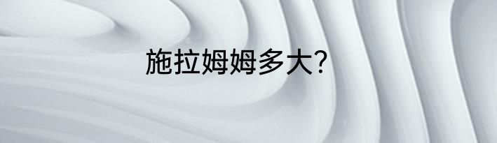 施拉姆姆多大？