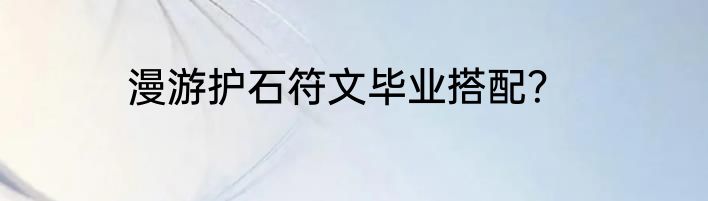漫游护石符文毕业搭配？