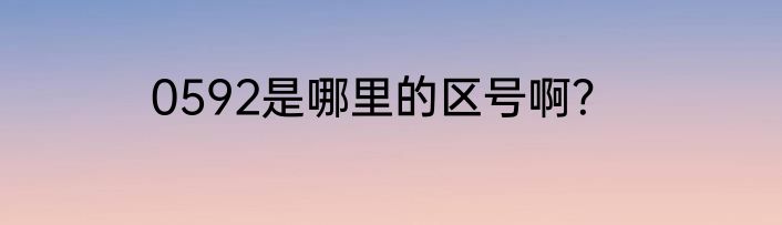 0592是哪里的区号啊？