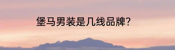 堡马男装是几线品牌？