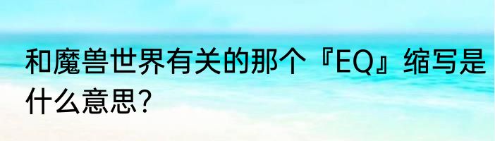 和魔兽世界有关的那个『EQ』缩写是什么意思？