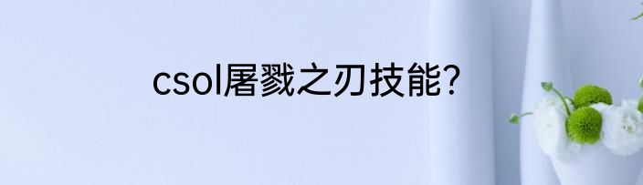 csol屠戮之刃技能？