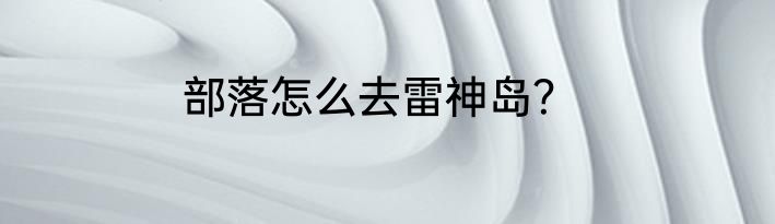 部落怎么去雷神岛？