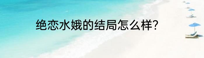 绝恋水娥的结局怎么样？