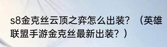 s8金克丝云顶之弈怎么出装？（英雄联盟手游金克丝最新出装？）