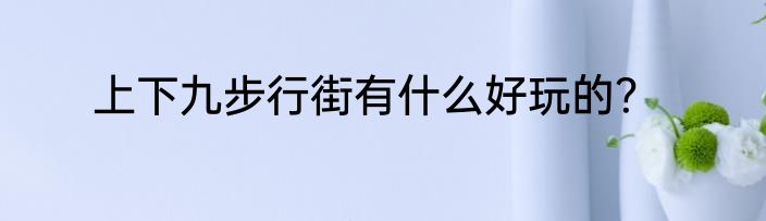 上下九步行街有什么好玩的？