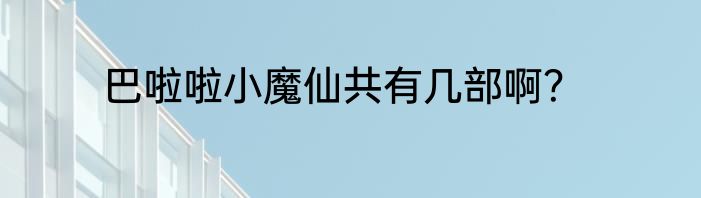 巴啦啦小魔仙共有几部啊？