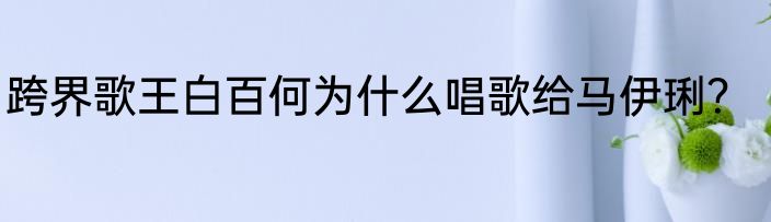 跨界歌王白百何为什么唱歌给马伊琍？
