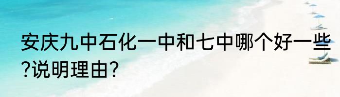 安庆九中石化一中和七中哪个好一些?说明理由？