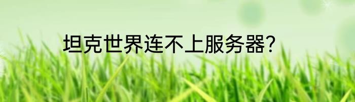 坦克世界连不上服务器？