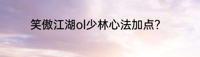 笑傲江湖ol少林心法加点？