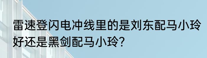 雷速登闪电冲线里的是刘东配马小玲好还是黑剑配马小玲？
