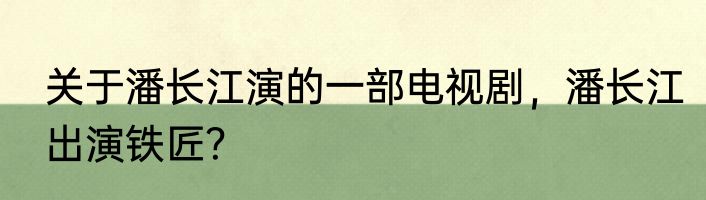 关于潘长江演的一部电视剧，潘长江出演铁匠？