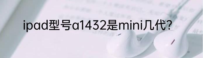 ipad型号a1432是mini几代？