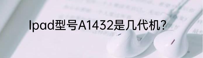 Ipad型号A1432是几代机？