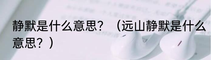 静默是什么意思？（远山静默是什么意思？）