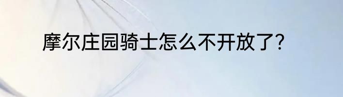 摩尔庄园骑士怎么不开放了?