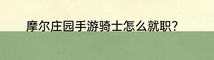 摩尔庄园手游骑士怎么就职？