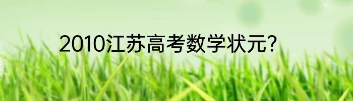 2010江苏高考数学状元？