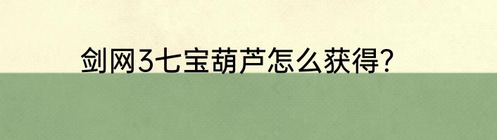 剑网3七宝葫芦怎么获得？