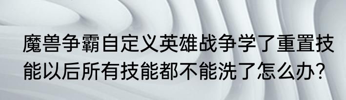 魔兽争霸自定义英雄战争学了重置技能以后所有技能都不能洗了怎么办？