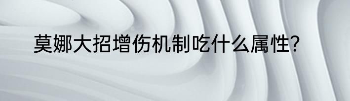 莫娜大招增伤机制吃什么属性？