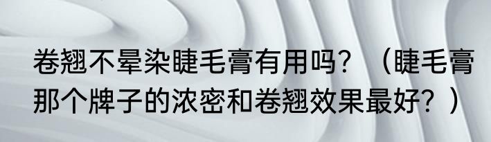 卷翘不晕染睫毛膏有用吗？（睫毛膏那个牌子的浓密和卷翘效果最好？）