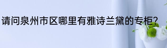 请问泉州市区哪里有雅诗兰黛的专柜？