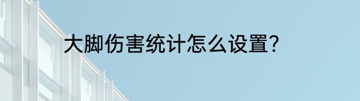 大脚伤害统计怎么设置？
