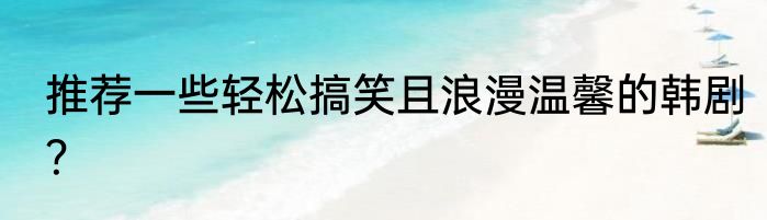 推荐一些轻松搞笑且浪漫温馨的韩剧？