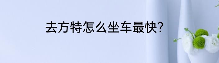 去方特怎么坐车最快？