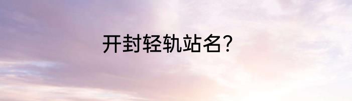 开封轻轨站名？