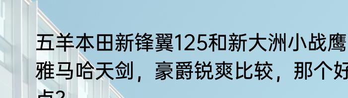 五羊本田新锋翼125和新大洲小战鹰雅马哈天剑，豪爵锐爽比较，那个好点？