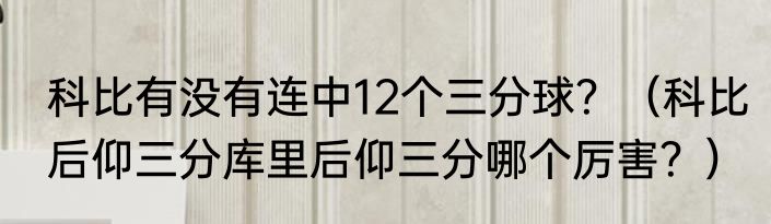 科比有没有连中12个三分球？（科比后仰三分库里后仰三分哪个厉害？）