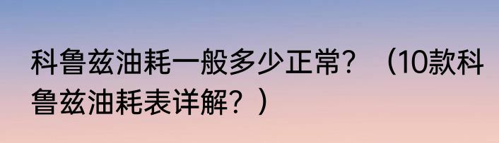 科鲁兹油耗一般多少正常？（10款科鲁兹油耗表详解？）