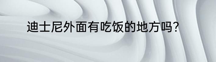 迪士尼外面有吃饭的地方吗？