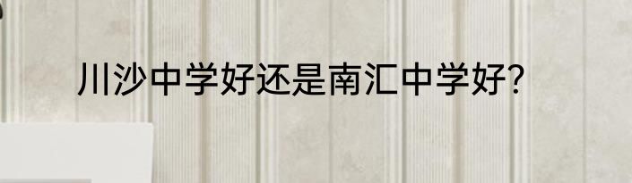 川沙中学好还是南汇中学好？